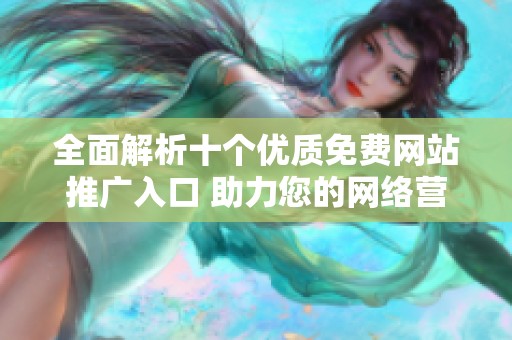 全面解析十个优质免费网站推广入口 助力您的网络营销之路