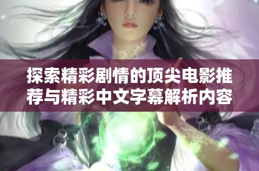 探索精彩剧情的顶尖电影推荐与精彩中文字幕解析内容分享