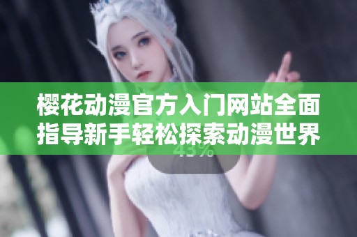 樱花动漫官方入门网站全面指导新手轻松探索动漫世界