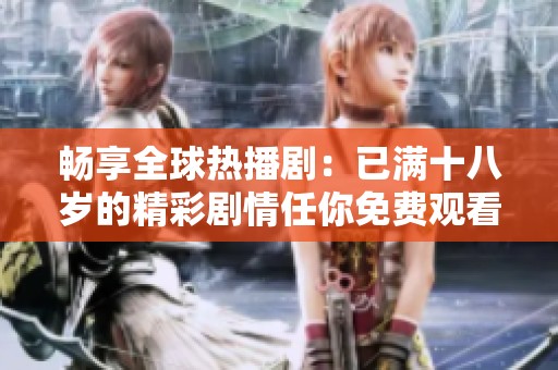 畅享全球热播剧：已满十八岁的精彩剧情任你免费观看