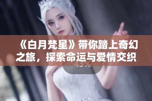 《白月梵星》带你踏上奇幻之旅，探索命运与爱情交织的故事
