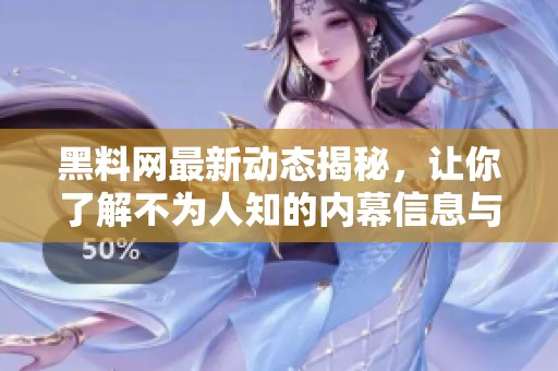 黑料网最新动态揭秘，让你了解不为人知的内幕信息与真相