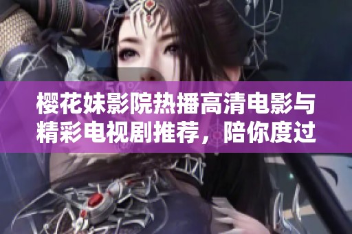 樱花妹影院热播高清电影与精彩电视剧推荐，陪你度过美好观影时光