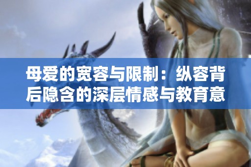 母爱的宽容与限制：纵容背后隐含的深层情感与教育意义探索