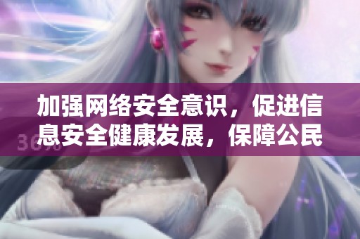 加强网络安全意识，促进信息安全健康发展，保障公民个人信息安全