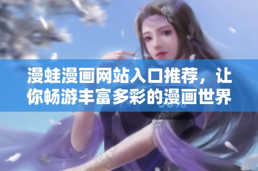 漫蛙漫画网站入口推荐，让你畅游丰富多彩的漫画世界