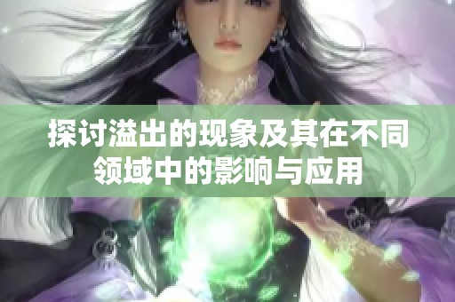 探讨溢出的现象及其在不同领域中的影响与应用