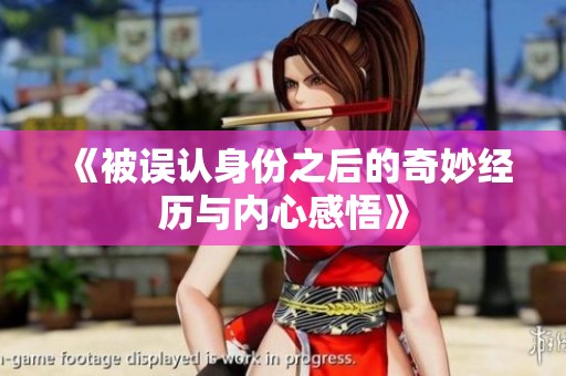 《被误认身份之后的奇妙经历与内心感悟》