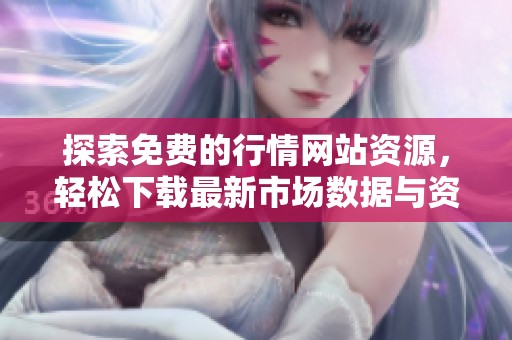 探索免费的行情网站资源，轻松下载最新市场数据与资讯