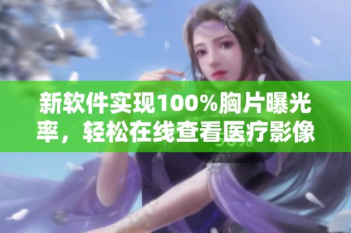 新软件实现100%胸片曝光率，轻松在线查看医疗影像成果