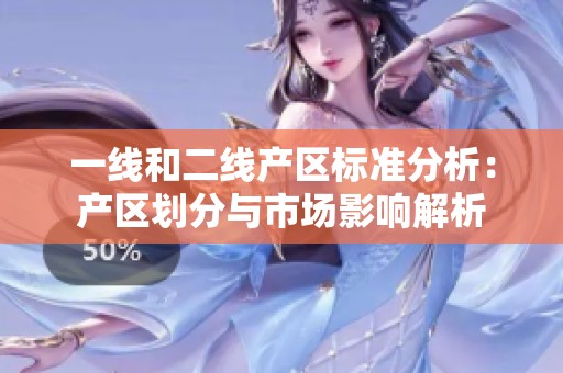 一线和二线产区标准分析：产区划分与市场影响解析