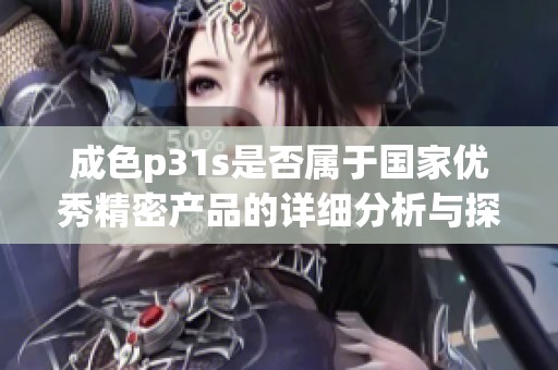 成色p31s是否属于国家优秀精密产品的详细分析与探讨