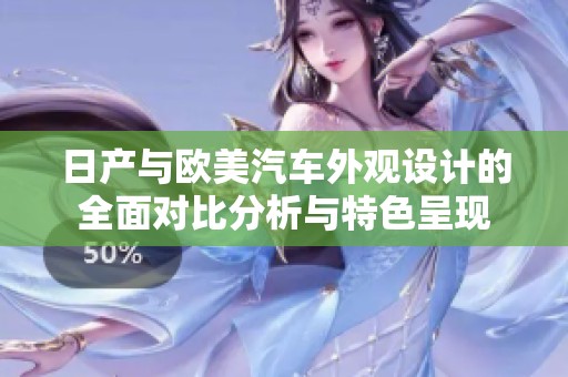 日产与欧美汽车外观设计的全面对比分析与特色呈现