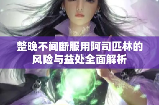 整晚不间断服用阿司匹林的风险与益处全面解析