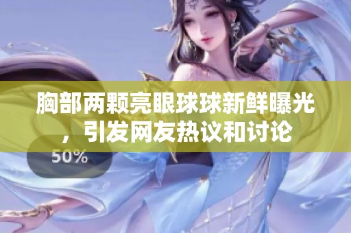 胸部两颗亮眼球球新鲜曝光，引发网友热议和讨论