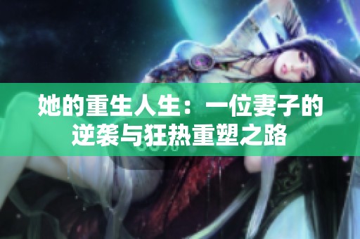 她的重生人生：一位妻子的逆袭与狂热重塑之路