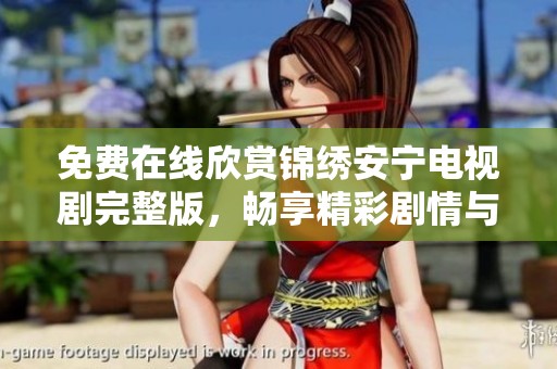 免费在线欣赏锦绣安宁电视剧完整版，畅享精彩剧情与感人故事