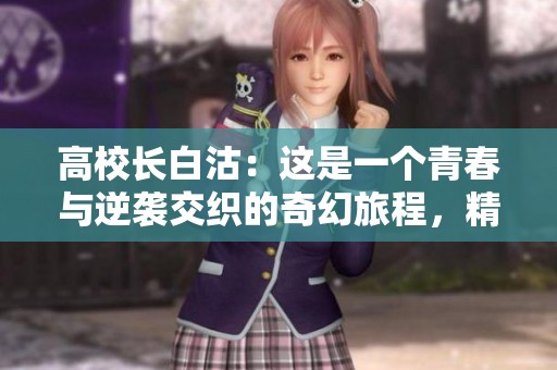 高校长白沽：这是一个青春与逆袭交织的奇幻旅程，精彩不可错过！