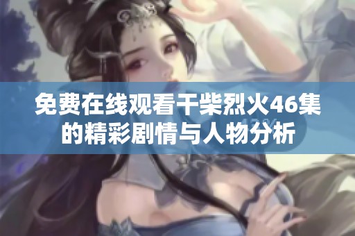 免费在线观看干柴烈火46集的精彩剧情与人物分析