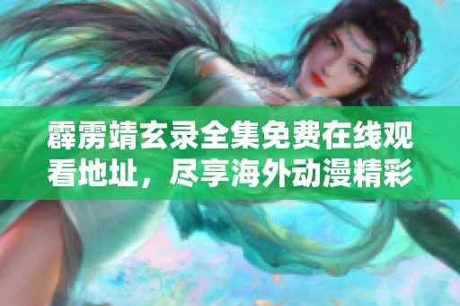 霹雳靖玄录全集免费在线观看地址，尽享海外动漫精彩内容