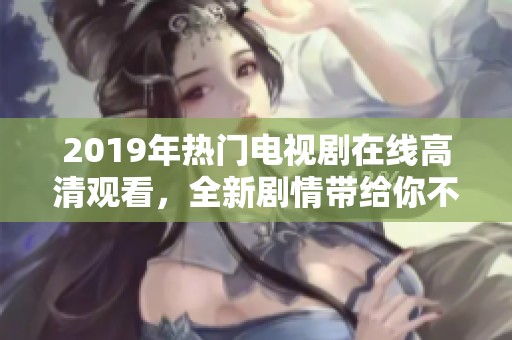2019年热门电视剧在线高清观看，全新剧情带给你不一样的观影体验