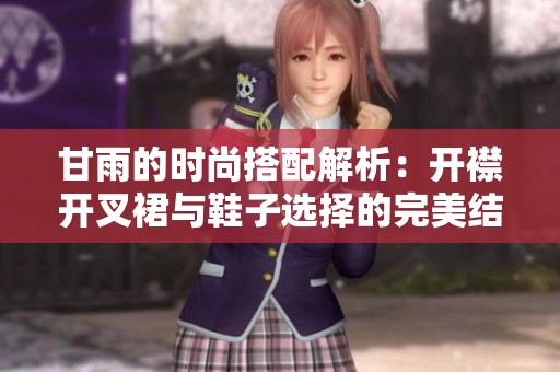 甘雨的时尚搭配解析：开襟开叉裙与鞋子选择的完美结合技巧