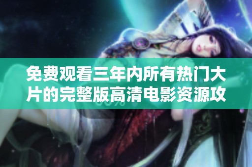 免费观看三年内所有热门大片的完整版高清电影资源攻略