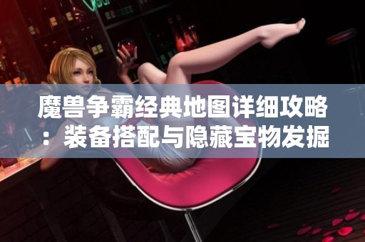 魔兽争霸经典地图详细攻略：装备搭配与隐藏宝物发掘技巧解析