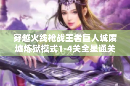 穿越火线枪战王者巨人城废墟炼狱模式1-4关全星通关策略详解