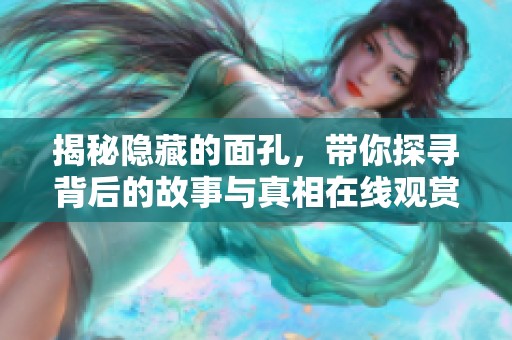 揭秘隐藏的面孔，带你探寻背后的故事与真相在线观赏版