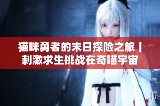 猫咪勇者的末日探险之旅丨刺激求生挑战在奇喵宇宙