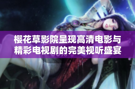 樱花草影院呈现高清电影与精彩电视剧的完美视听盛宴