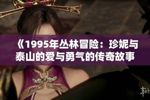 《1995年丛林冒险：珍妮与泰山的爱与勇气的传奇故事》