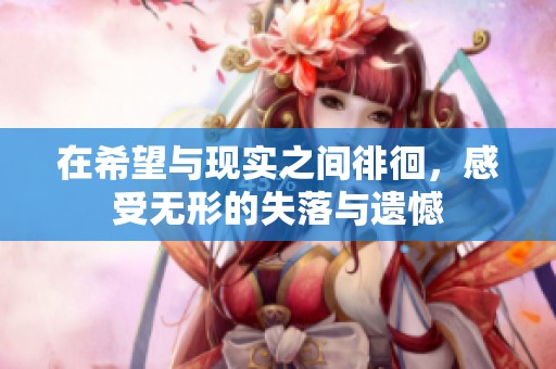 在希望与现实之间徘徊，感受无形的失落与遗憾