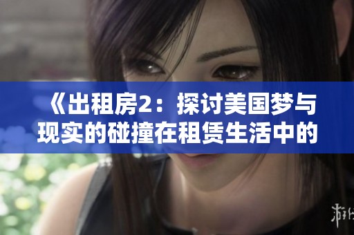 《出租房2：探讨美国梦与现实的碰撞在租赁生活中的真实体验》
