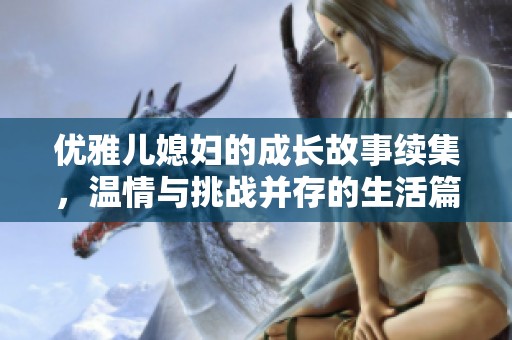 优雅儿媳妇的成长故事续集，温情与挑战并存的生活篇章
