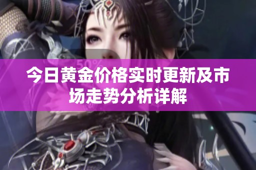 今日黄金价格实时更新及市场走势分析详解