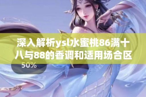 深入解析ysl水蜜桃86满十八与88的香调和适用场合区别