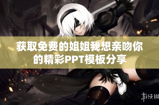 获取免费的姐姐我想亲吻你的精彩PPT模板分享