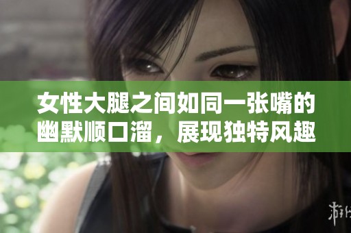 女性大腿之间如同一张嘴的幽默顺口溜，展现独特风趣与个性