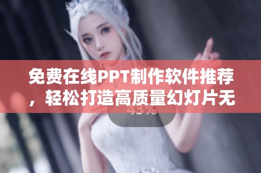 免费在线PPT制作软件推荐，轻松打造高质量幻灯片无需下载