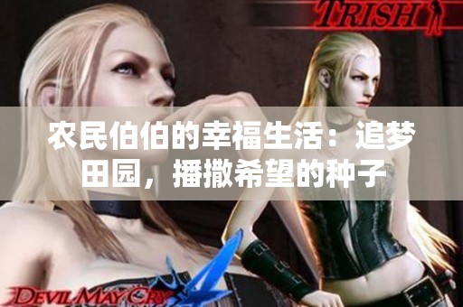 农民伯伯的幸福生活：追梦田园，播撒希望的种子