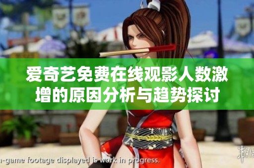 爱奇艺免费在线观影人数激增的原因分析与趋势探讨