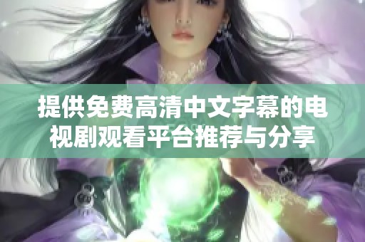 提供免费高清中文字幕的电视剧观看平台推荐与分享