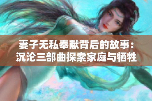 妻子无私奉献背后的故事：沉沦三部曲探索家庭与牺牲的交织