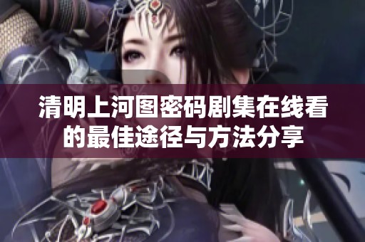清明上河图密码剧集在线看的最佳途径与方法分享