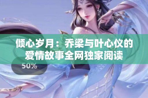 倾心岁月：乔梁与叶心仪的爱情故事全网独家阅读