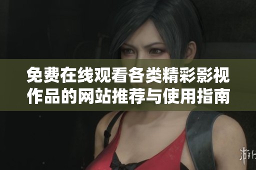 免费在线观看各类精彩影视作品的网站推荐与使用指南