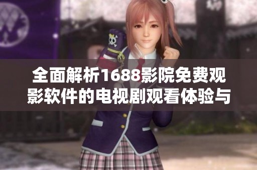 全面解析1688影院免费观影软件的电视剧观看体验与优势