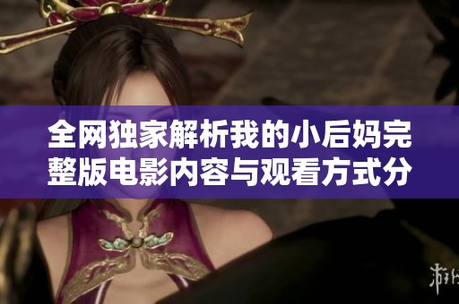 全网独家解析我的小后妈完整版电影内容与观看方式分享